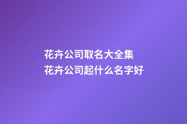 花卉公司取名大全集 花卉公司起什么名字好
